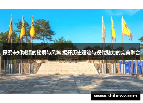 探索未知城镇的秘境与风貌 揭开历史遗迹与现代魅力的完美融合