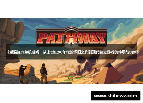 《重温经典单机游戏：从上世纪90年代的怀旧之作到现代独立游戏的传承与创新》