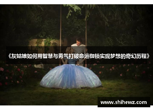 《灰姑娘如何用智慧与勇气打破命运枷锁实现梦想的奇幻历程》