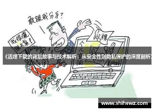 《活埋下载的背后故事与技术解析：从安全性到隐私保护的深度剖析》