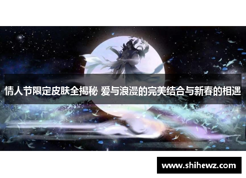 情人节限定皮肤全揭秘 爱与浪漫的完美结合与新春的相遇