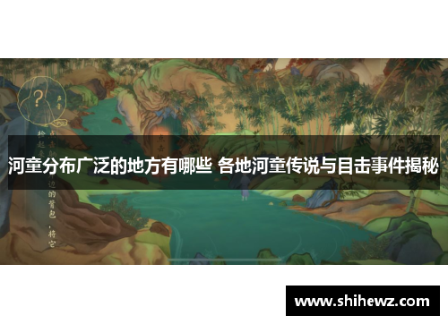 河童分布广泛的地方有哪些 各地河童传说与目击事件揭秘