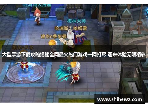 大型手游下载攻略揭秘全网最火热门游戏一网打尽 速来体验无限精彩