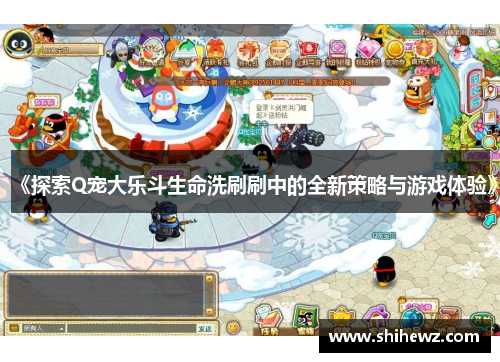 《探索Q宠大乐斗生命洗刷刷中的全新策略与游戏体验》