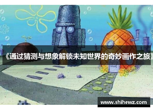 《通过猜测与想象解锁未知世界的奇妙画作之旅》